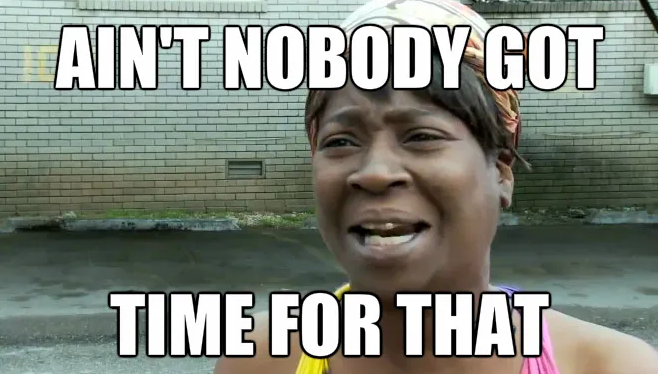 Ain’t nobody got time for that!